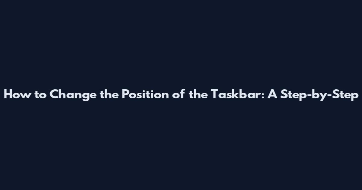 How to Change the Position of the Taskbar: A Step-by-Step