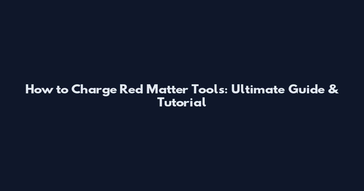 How to Charge Red Matter Tools: Ultimate Guide & Tutorial