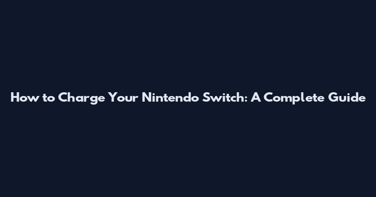How to Charge Your Nintendo Switch: A Complete Guide