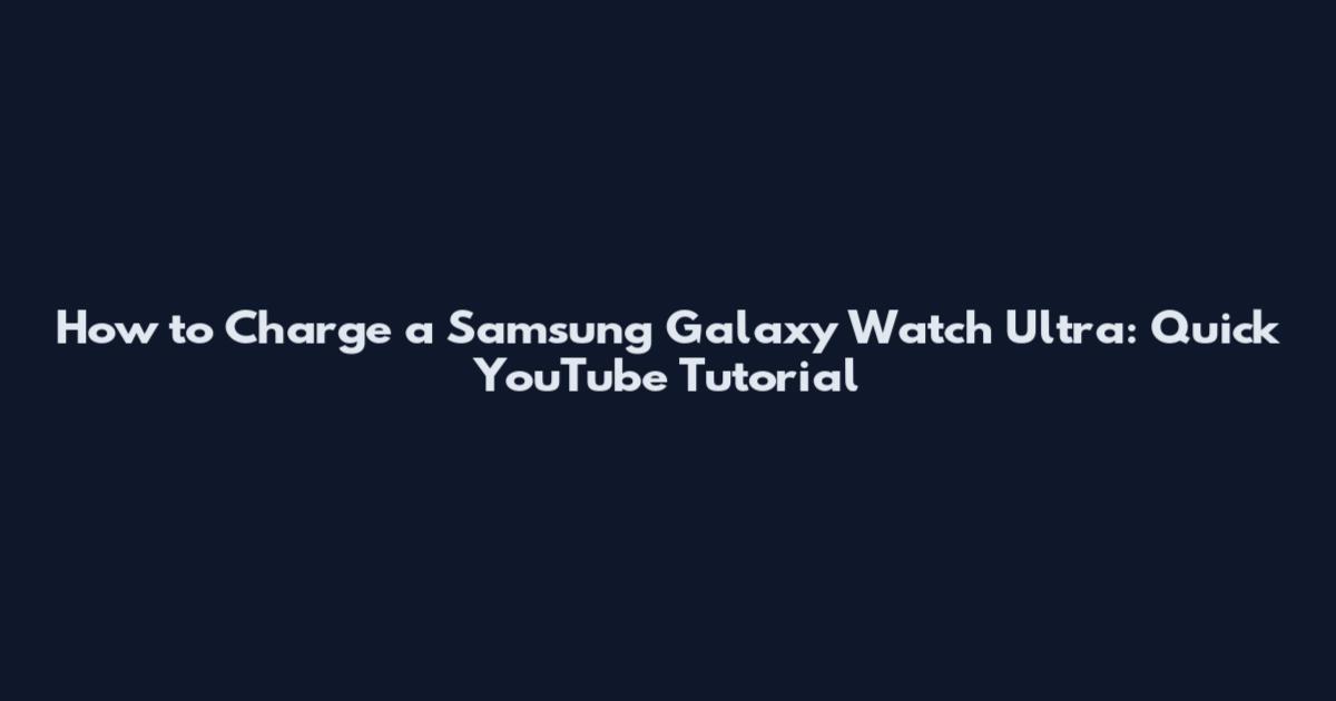 How to Charge a Samsung Galaxy Watch Ultra: Quick YouTube Tutorial