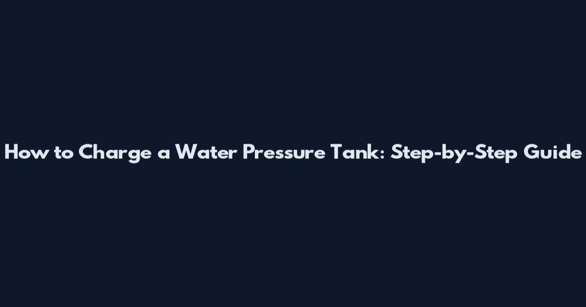 How to Charge a Water Pressure Tank: Step-by-Step Guide