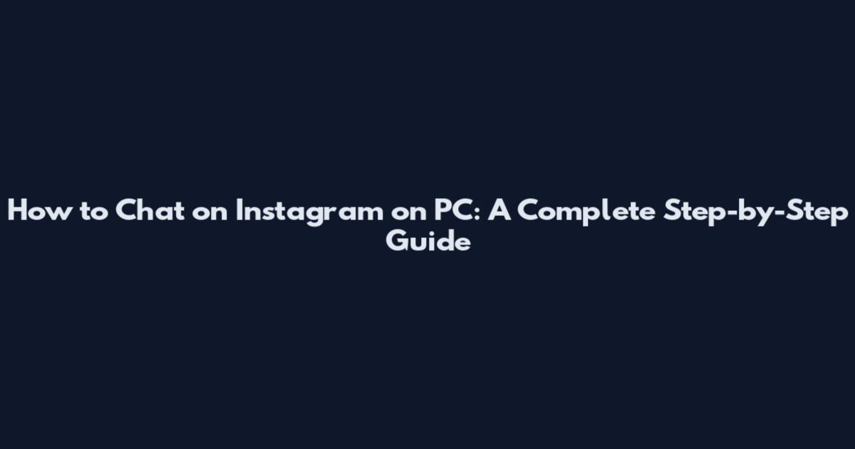 How to Chat on Instagram on PC: A Complete Step-by-Step Guide