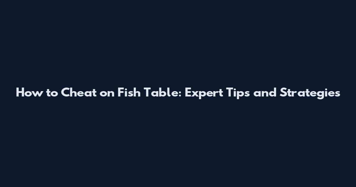 How to Cheat on Fish Table: Expert Tips and Strategies