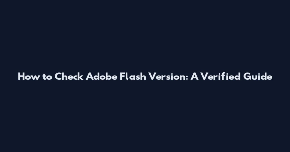 How to Check Adobe Flash Version: A Verified Guide