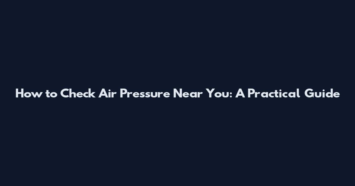 How to Check Air Pressure Near You: A Practical Guide