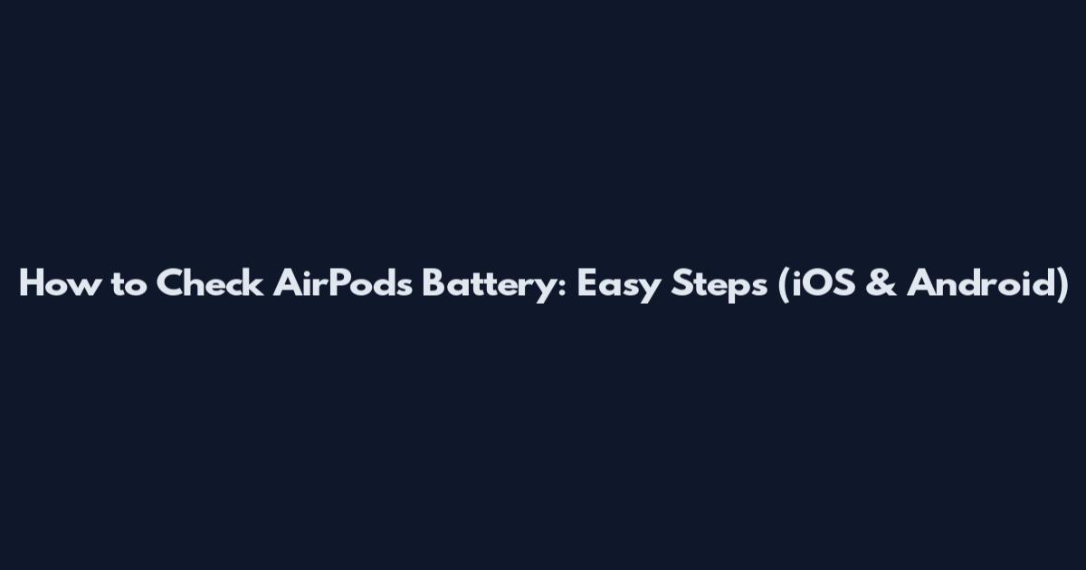 How to Check AirPods Battery: Easy Steps (iOS & Android)
