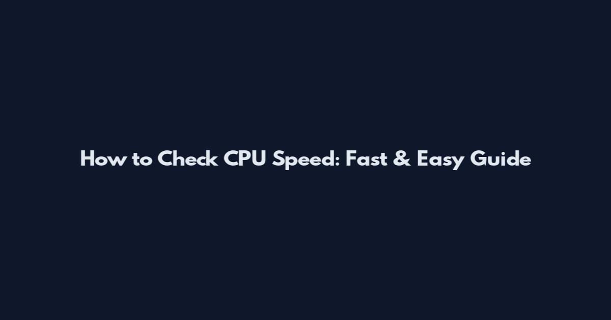How to Check CPU Speed: Fast & Easy Guide