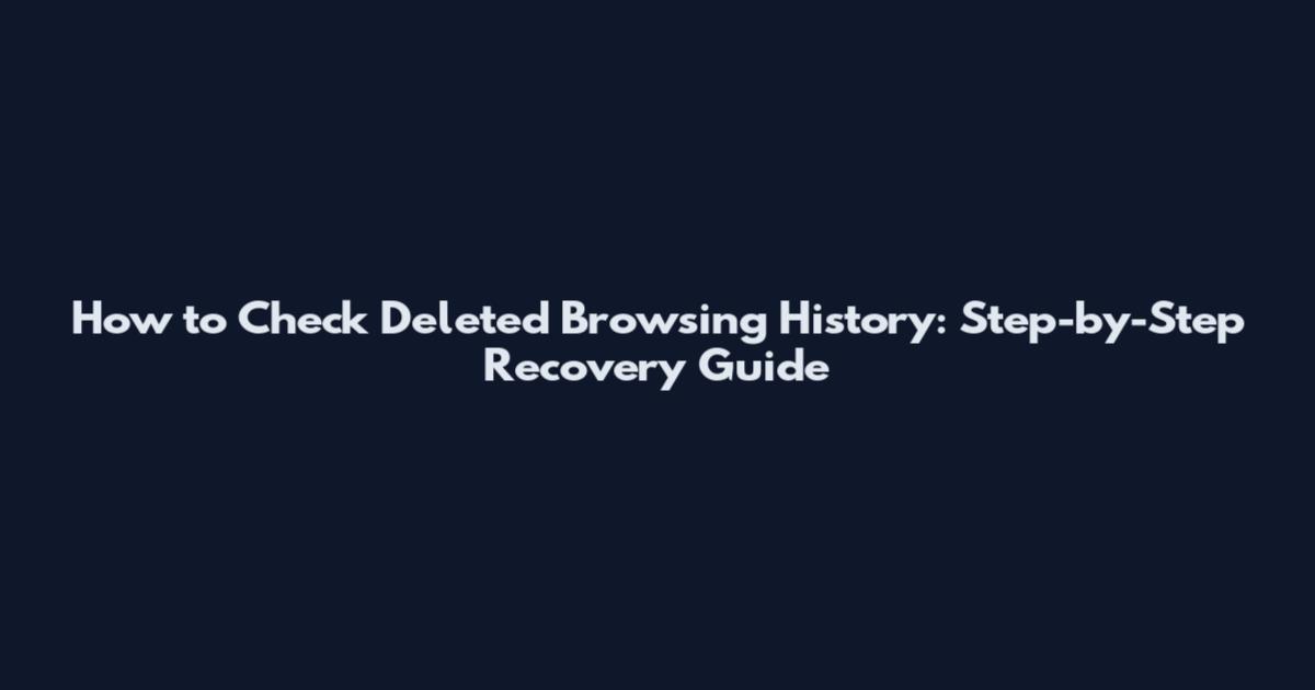 How to Check Deleted Browsing History: Step-by-Step Recovery Guide