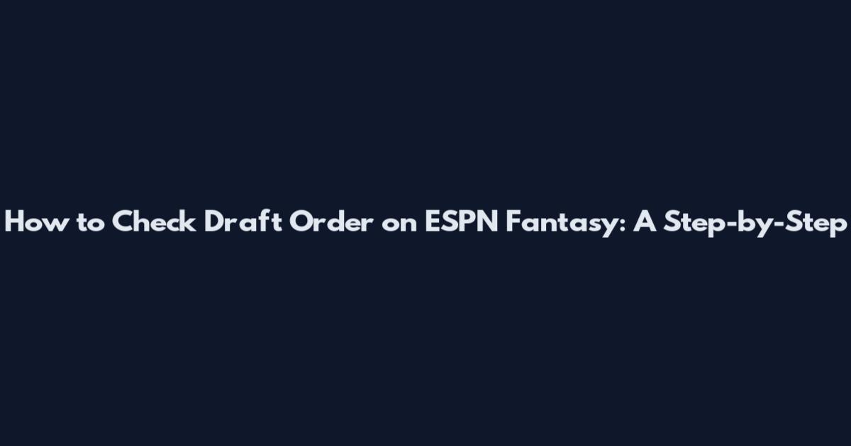 How to Check Draft Order on ESPN Fantasy: A Step-by-Step