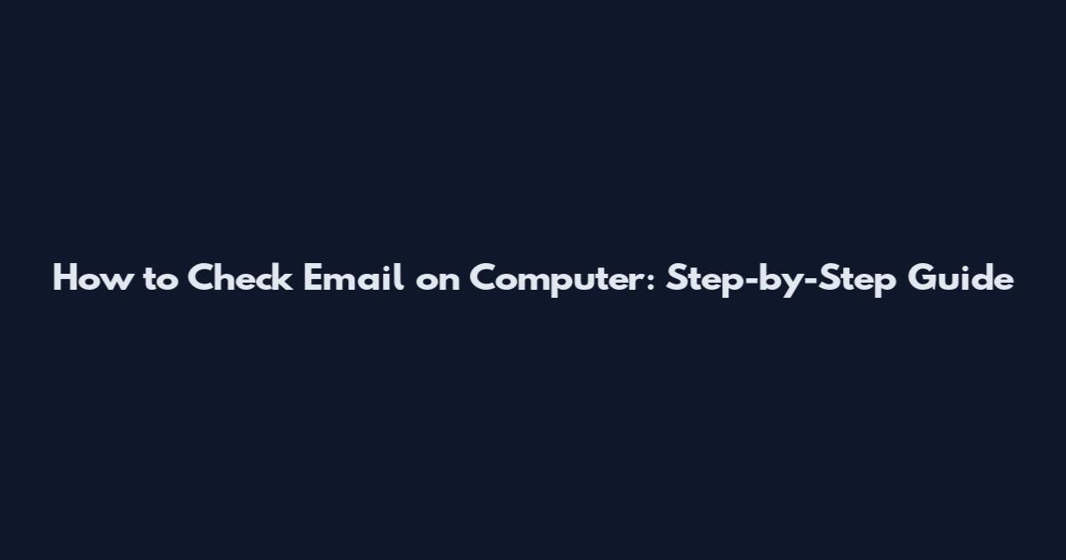 How to Check Email on Computer: Step-by-Step Guide