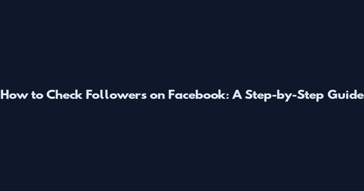 How to Check Followers on Facebook: A Step-by-Step Guide