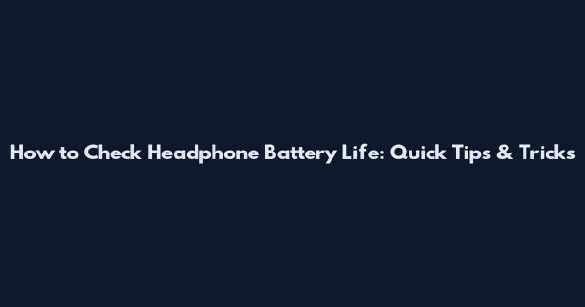 How to Check Headphone Battery Life: Quick Tips & Tricks