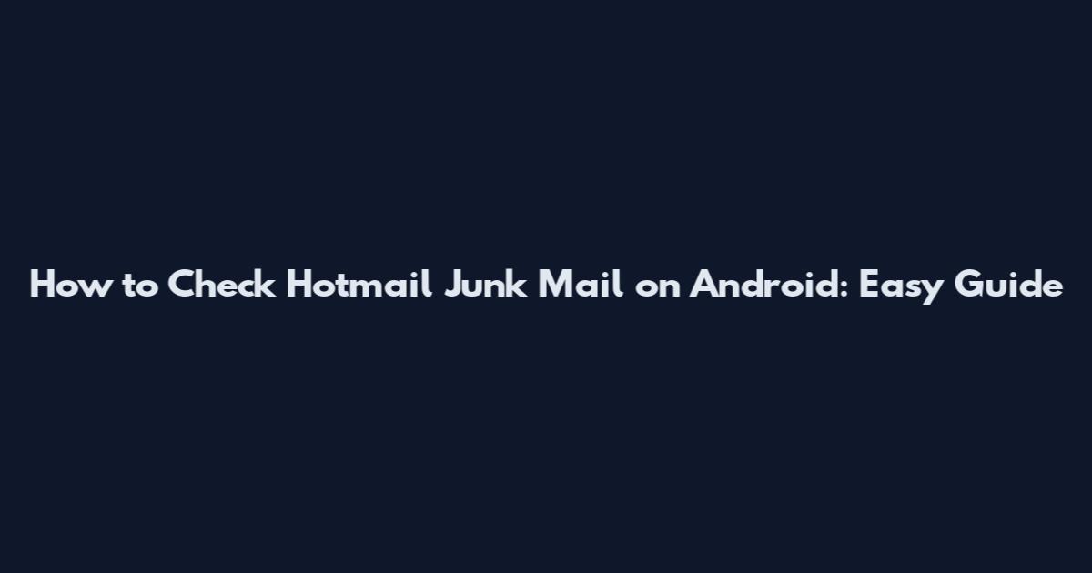 How to Check Hotmail Junk Mail on Android: Easy Guide