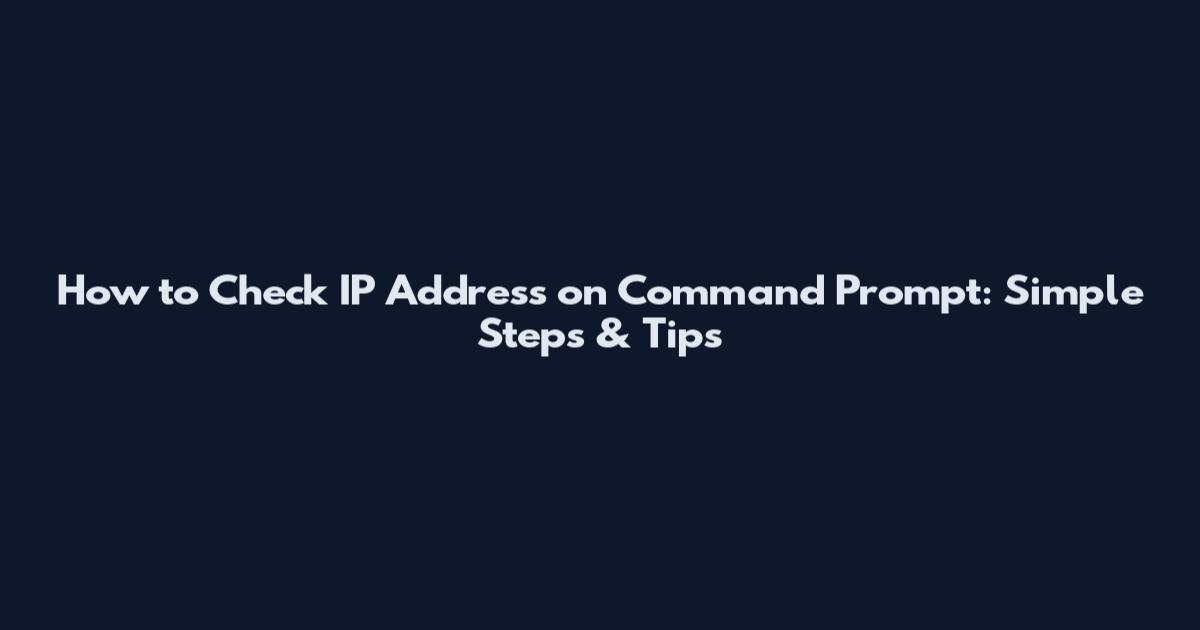 How to Check IP Address on Command Prompt: Simple Steps & Tips
