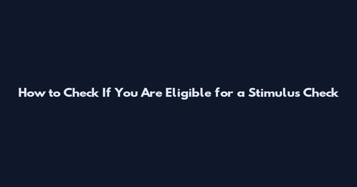 How to Check If You Are Eligible for a Stimulus Check