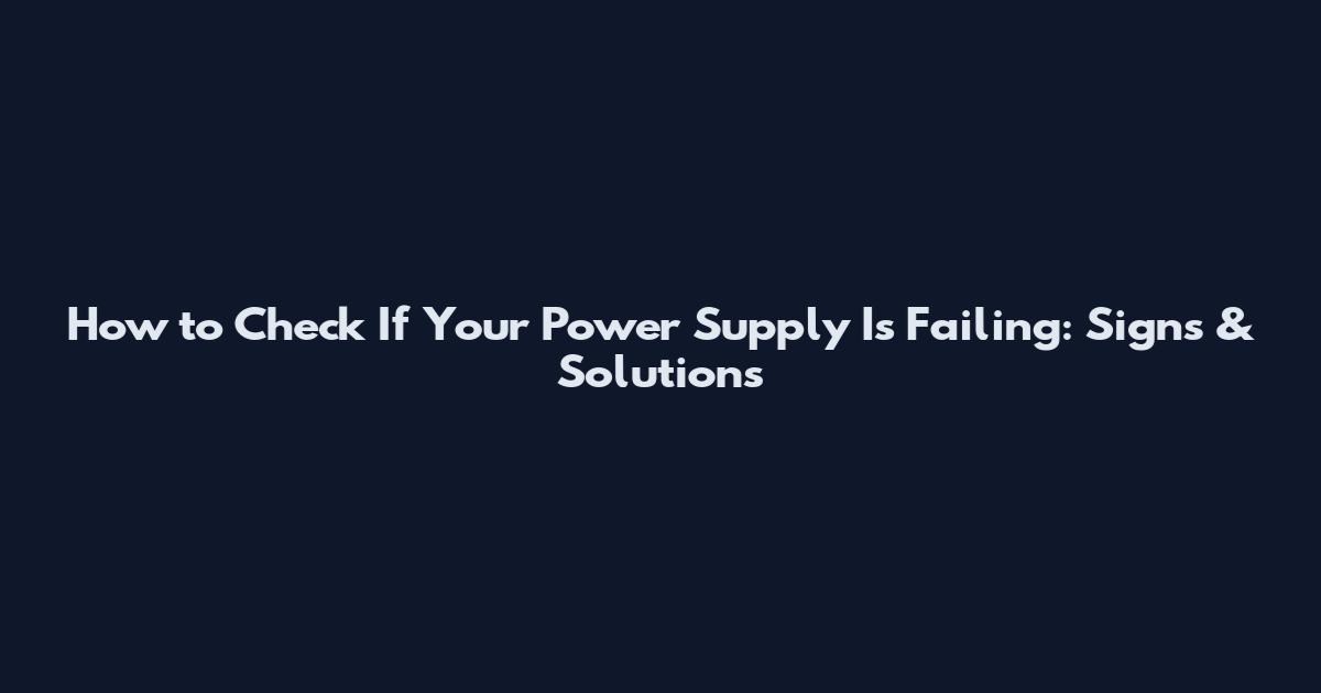 How to Check If Your Power Supply Is Failing: Signs & Solutions