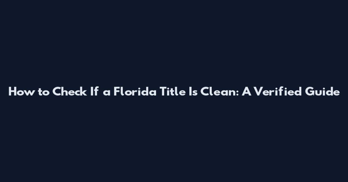 How to Check If a Florida Title Is Clean: A Verified Guide