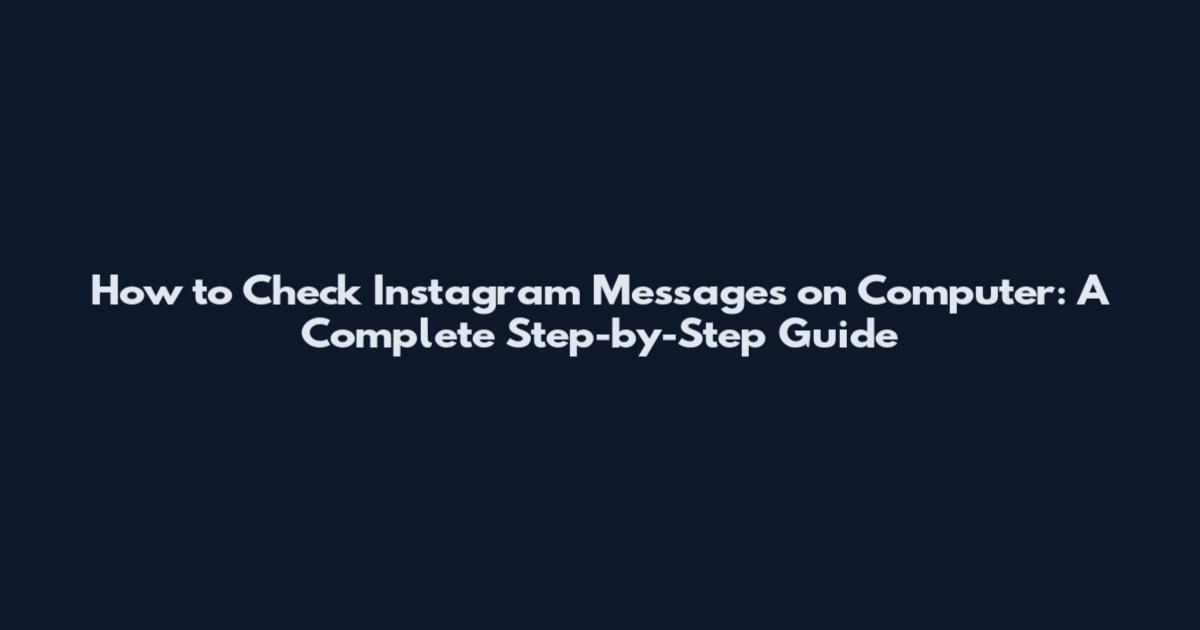 How to Check Instagram Messages on Computer: A Complete Step-by-Step Guide