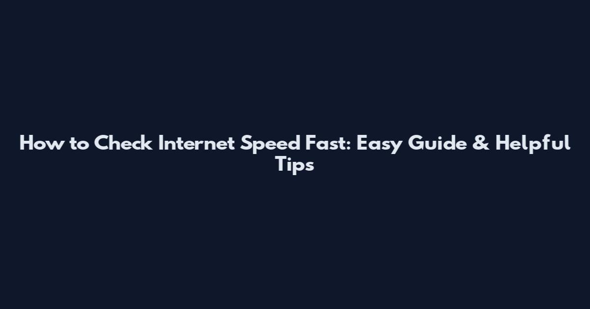 How to Check Internet Speed Fast: Easy Guide & Helpful Tips
