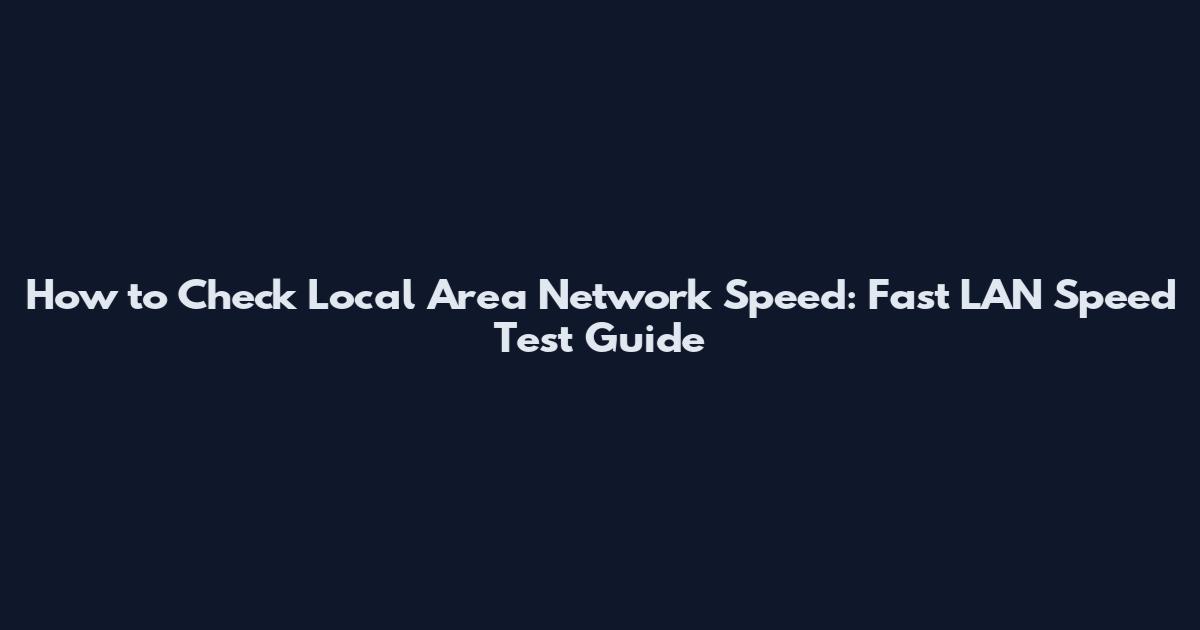 How to Check Local Area Network Speed: Fast LAN Speed Test Guide