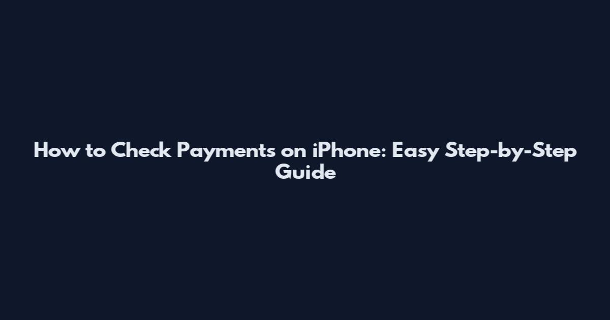 How to Check Payments on iPhone: Easy Step-by-Step Guide