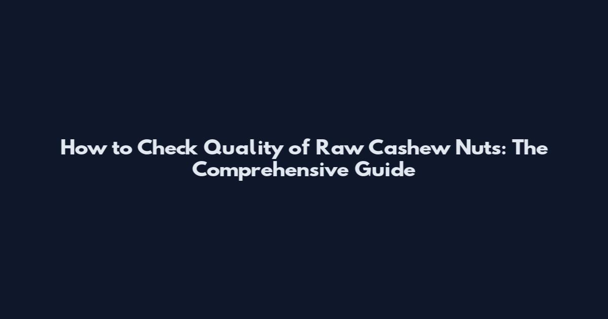 How to Check Quality of Raw Cashew Nuts: The Comprehensive Guide