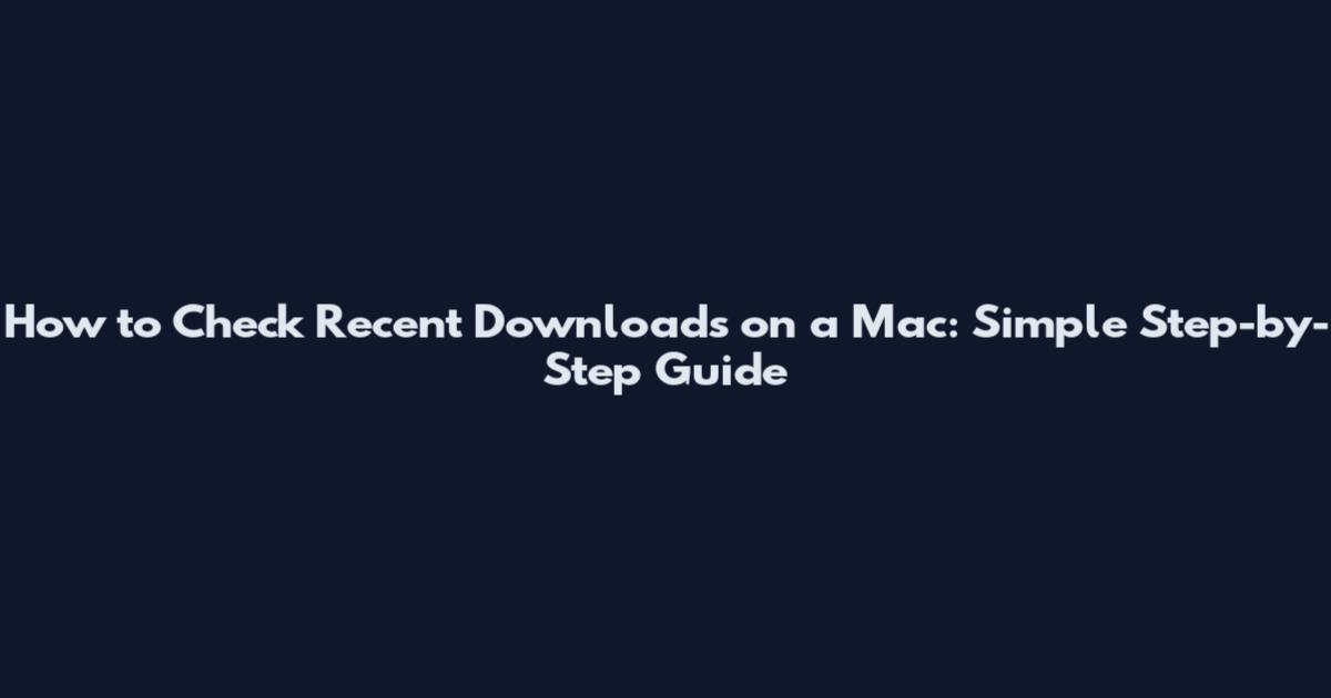 How to Check Recent Downloads on a Mac: Simple Step-by-Step Guide
