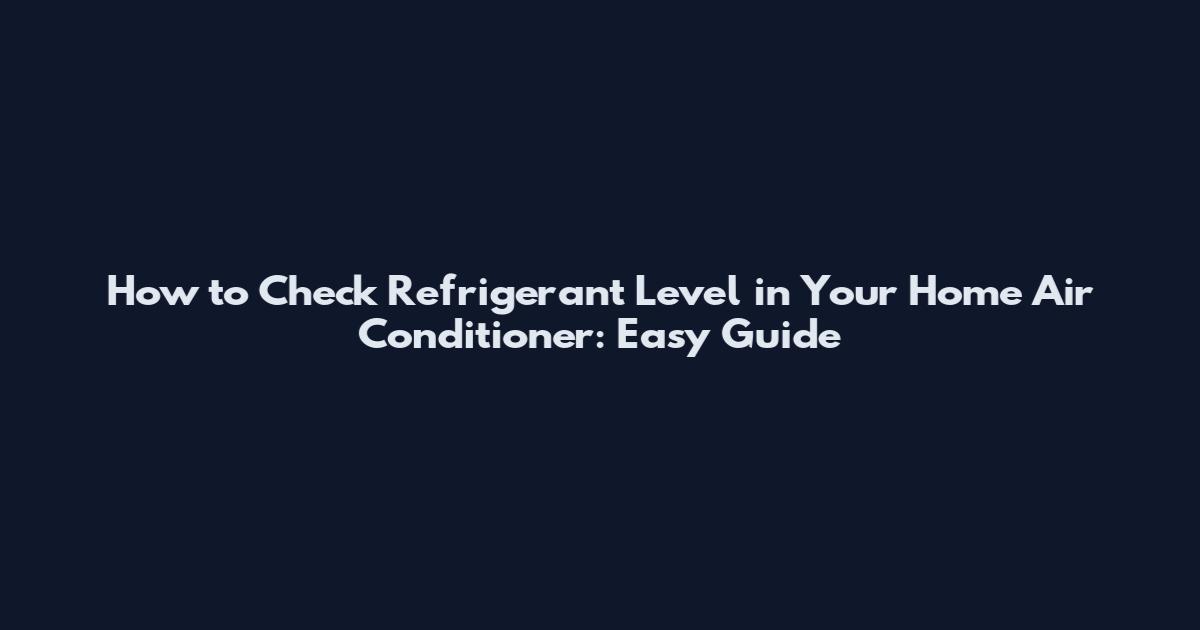 How to Check Refrigerant Level in Your Home Air Conditioner: Easy Guide