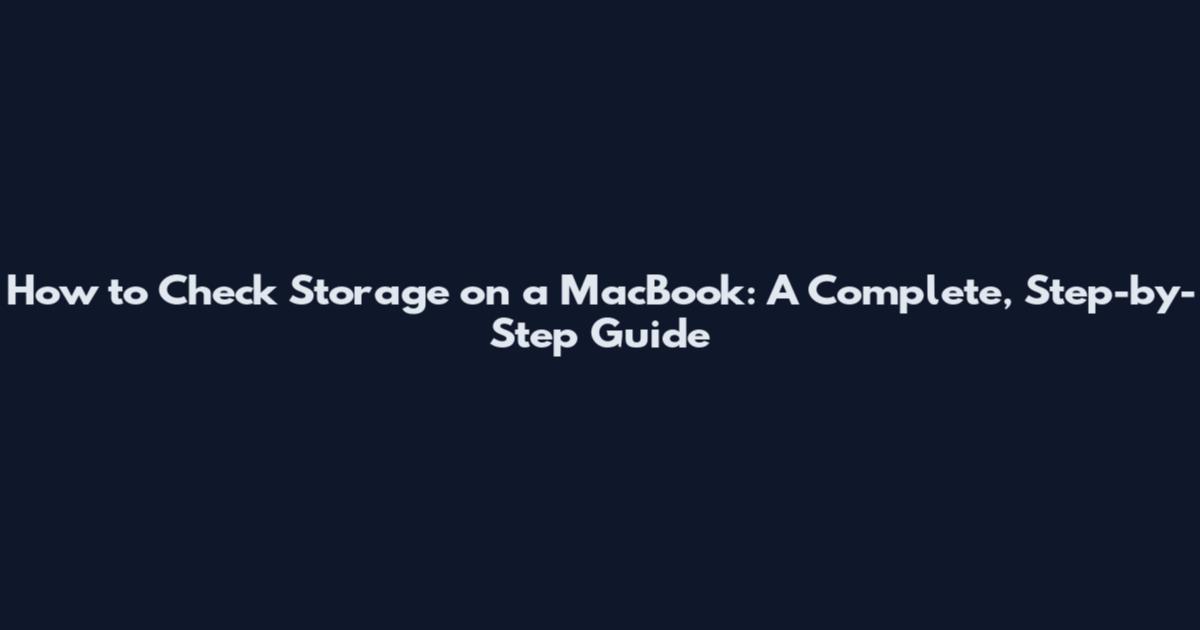 How to Check Storage on a MacBook: A Complete, Step-by-Step Guide