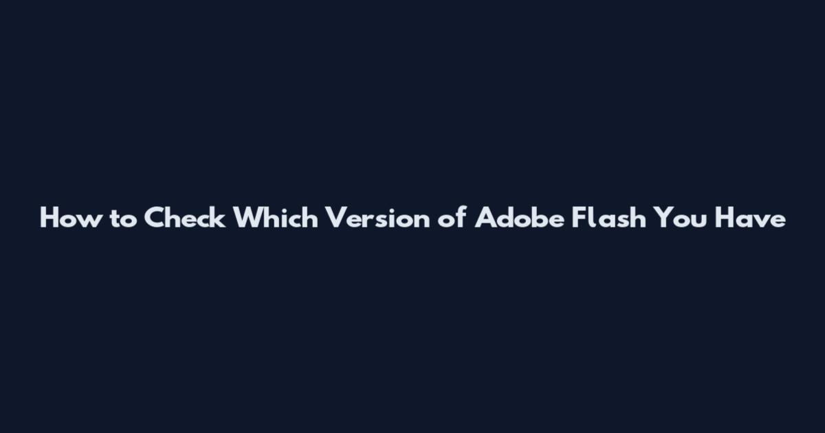 How to Check Which Version of Adobe Flash You Have