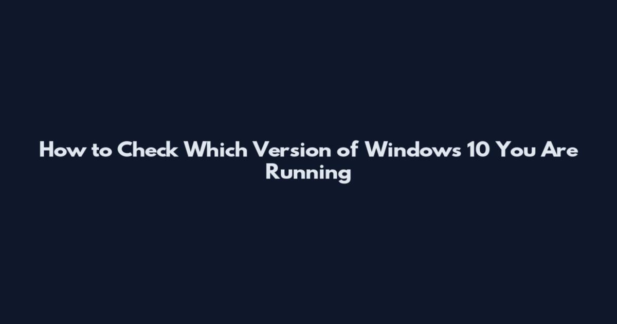 How to Check Which Version of Windows 10 You Are Running
