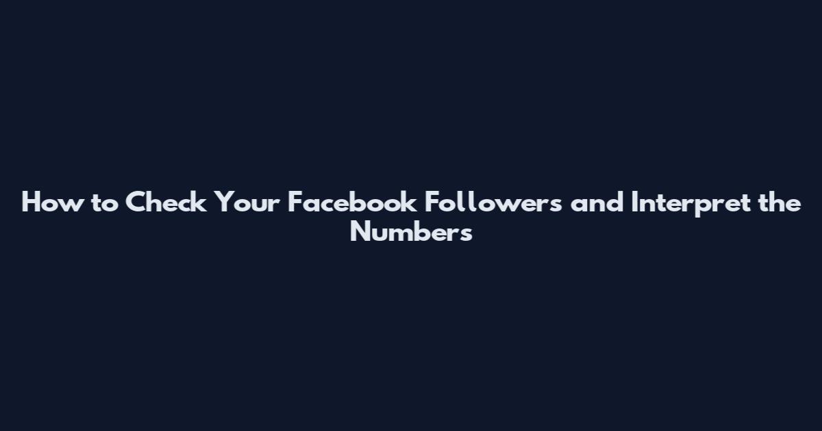 How to Check Your Facebook Followers and Interpret the Numbers