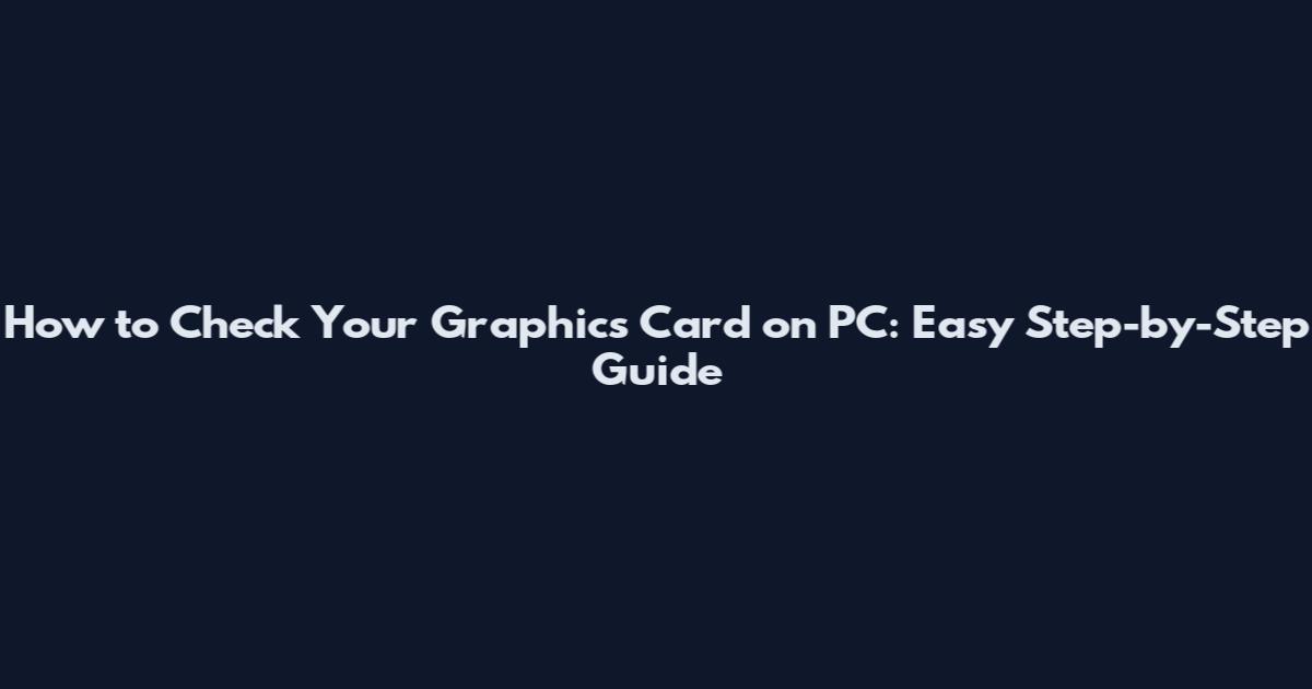 How to Check Your Graphics Card on PC: Easy Step-by-Step Guide