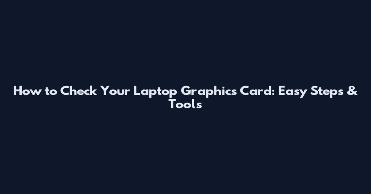 How to Check Your Laptop Graphics Card: Easy Steps & Tools