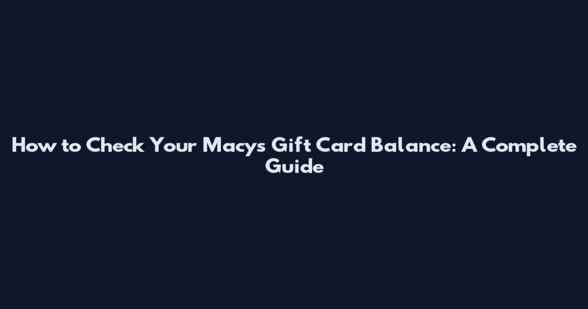 How to Check Your Macy's Gift Card Balance: A Complete Guide