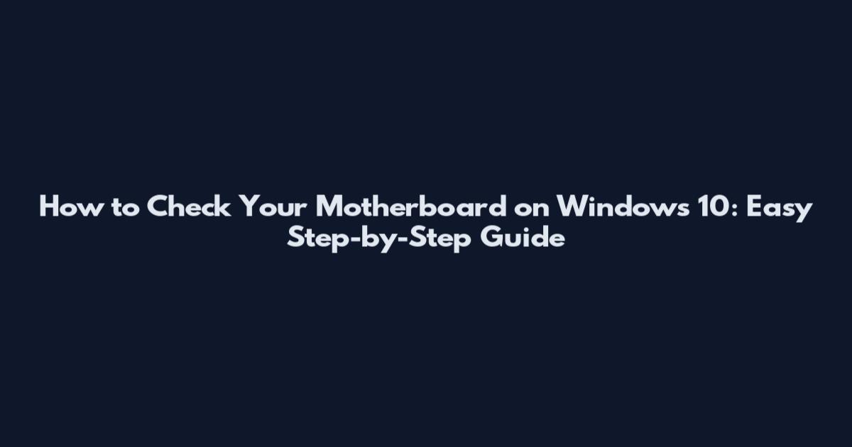 How to Check Your Motherboard on Windows 10: Easy Step-by-Step Guide