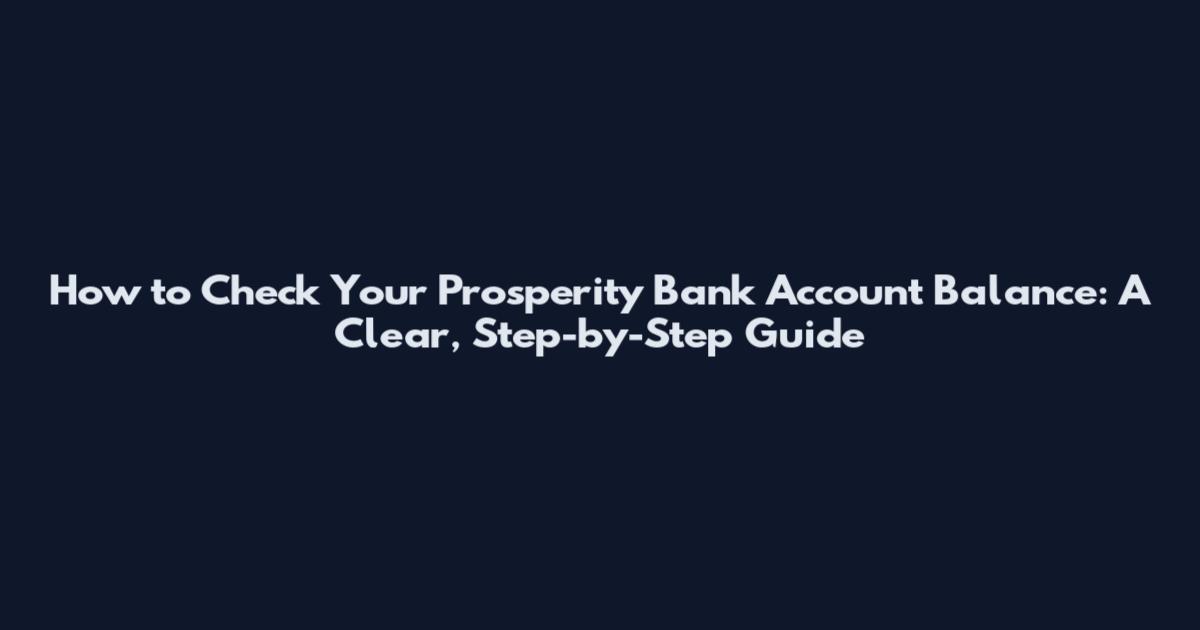 How to Check Your Prosperity Bank Account Balance: A Clear, Step-by-Step Guide