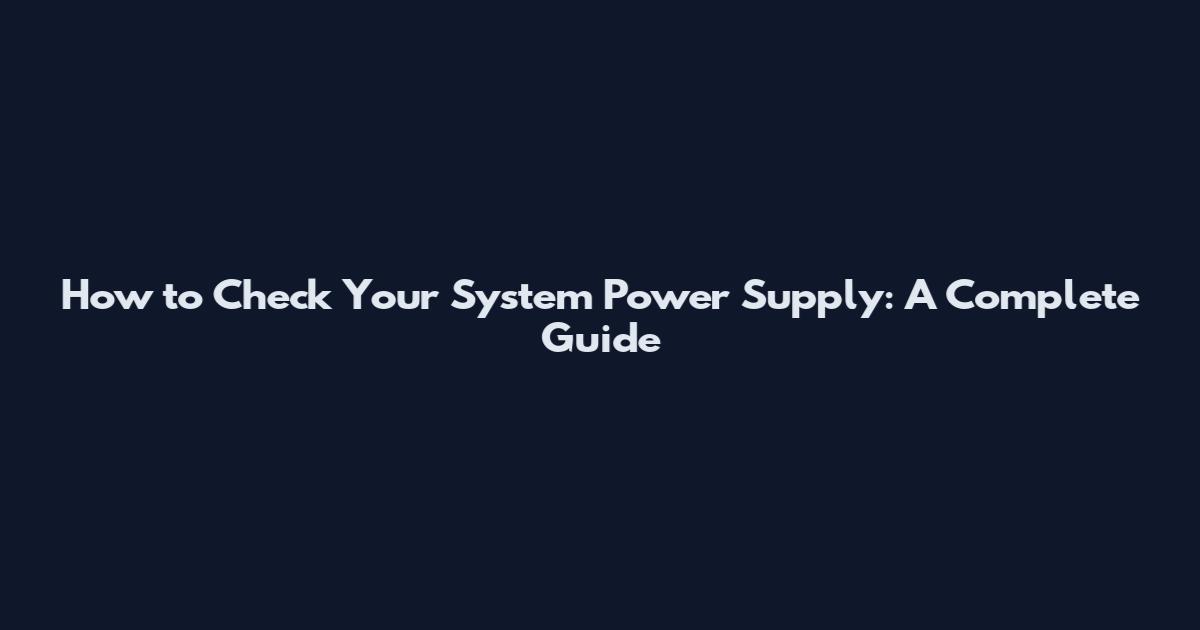 How to Check Your System Power Supply: A Complete Guide