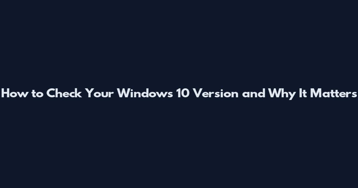 How to Check Your Windows 10 Version and Why It Matters