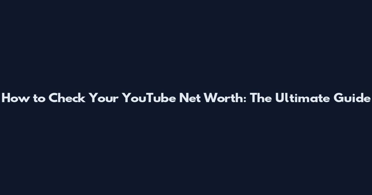 How to Check Your YouTube Net Worth: The Ultimate Guide