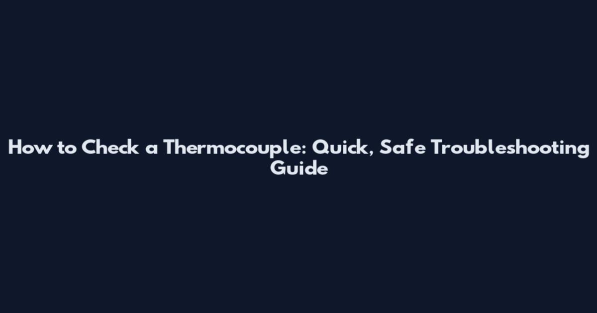 How to Check a Thermocouple: Quick, Safe Troubleshooting Guide