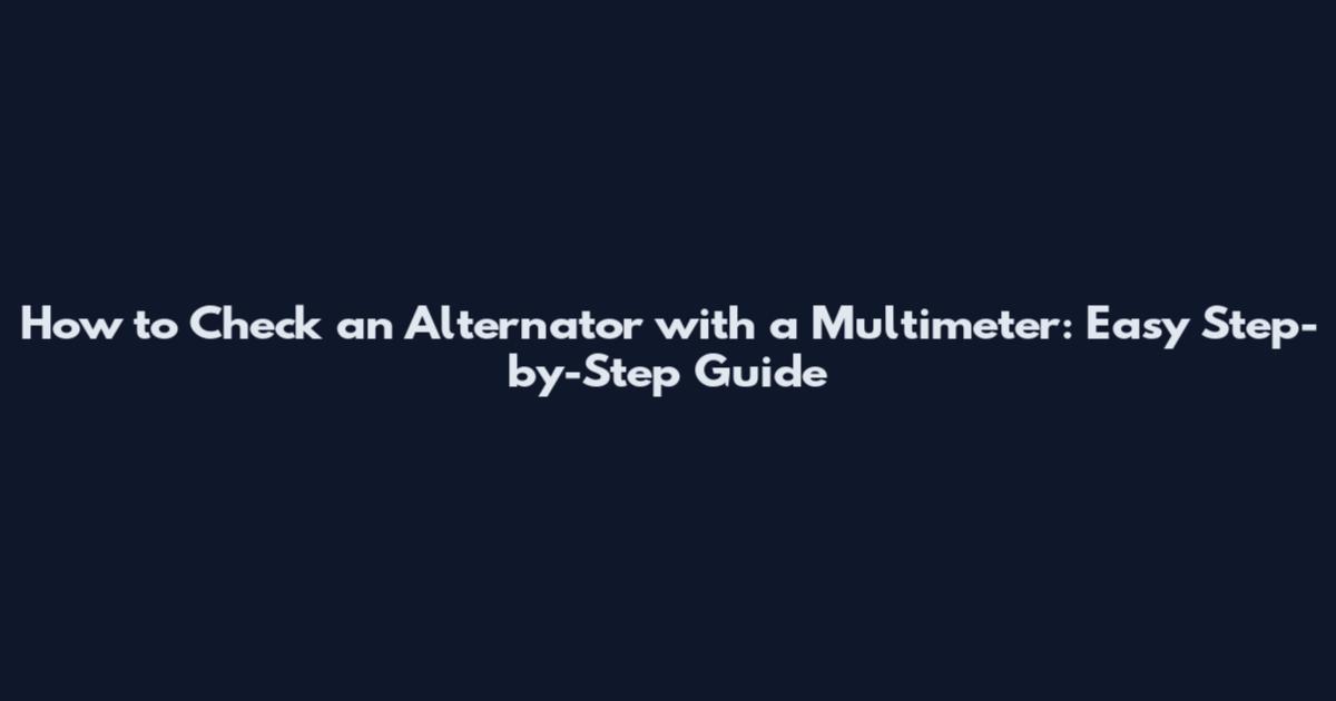 How to Check an Alternator with a Multimeter: Easy Step-by-Step Guide