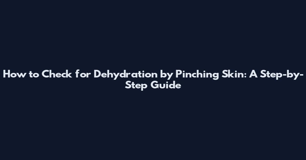 How to Check for Dehydration by Pinching Skin: A Step-by-Step Guide