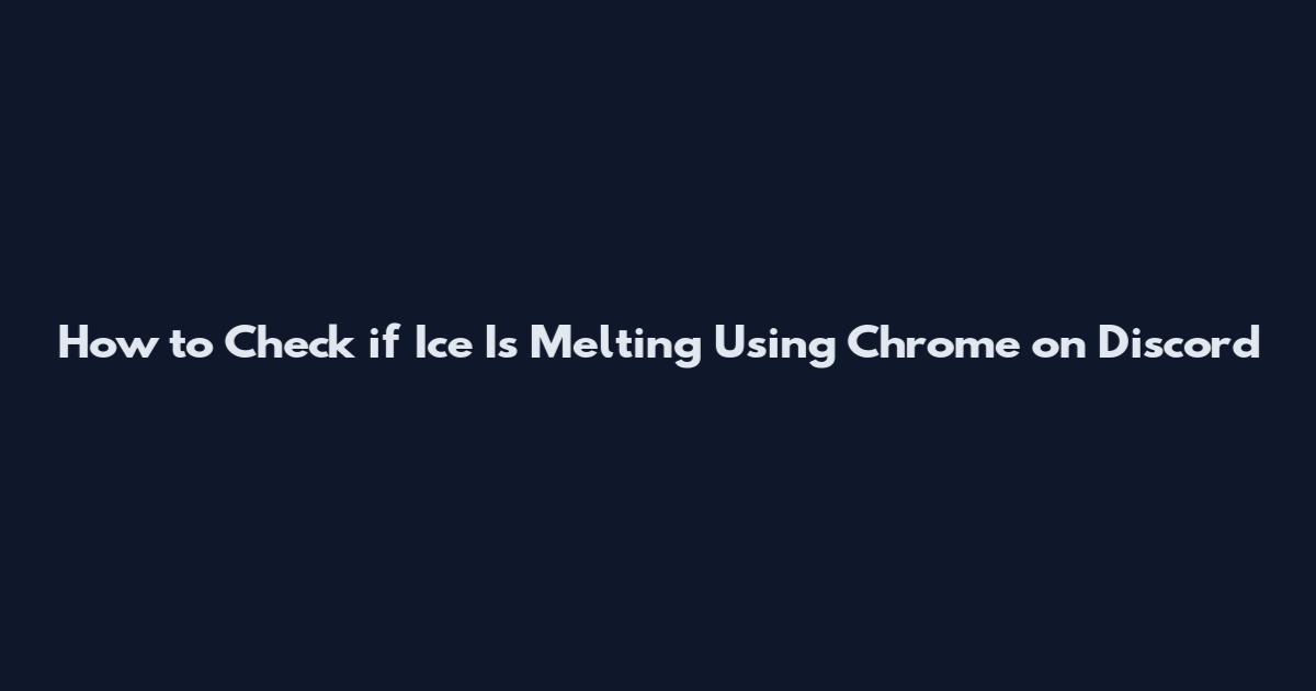 How to Check if Ice Is Melting Using Chrome on Discord