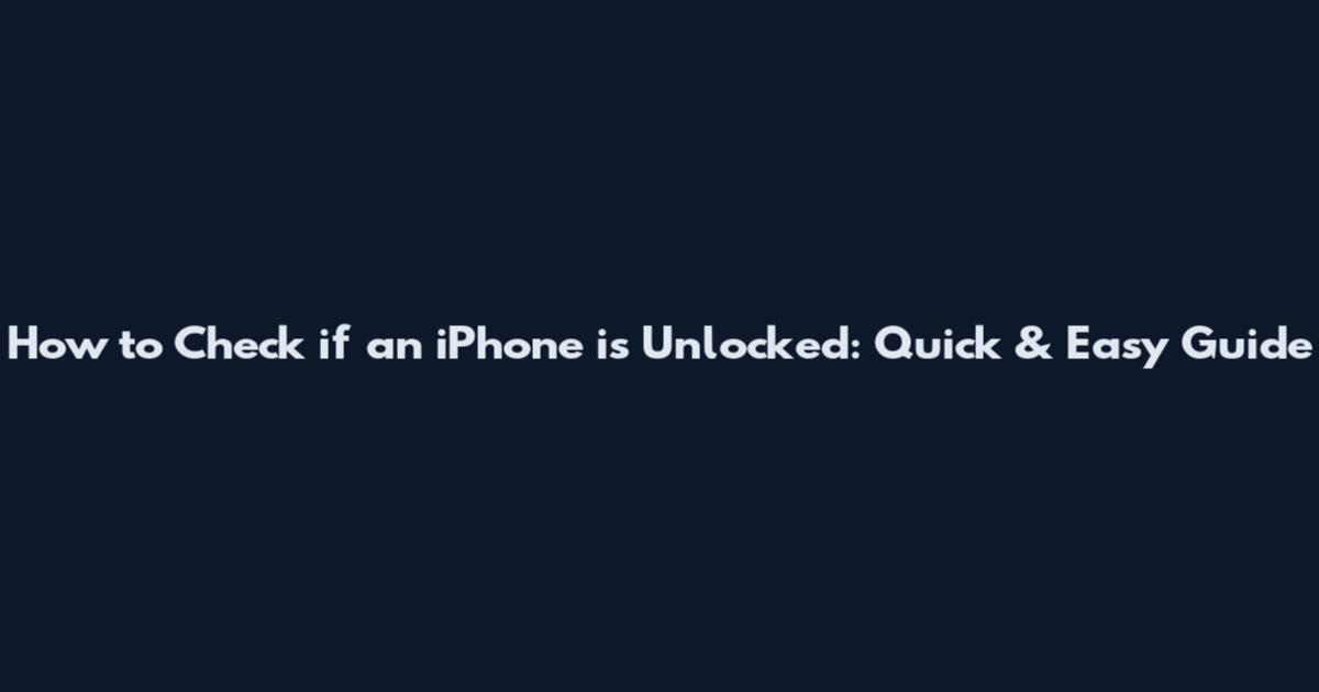 How to Check if an iPhone is Unlocked: Quick & Easy Guide