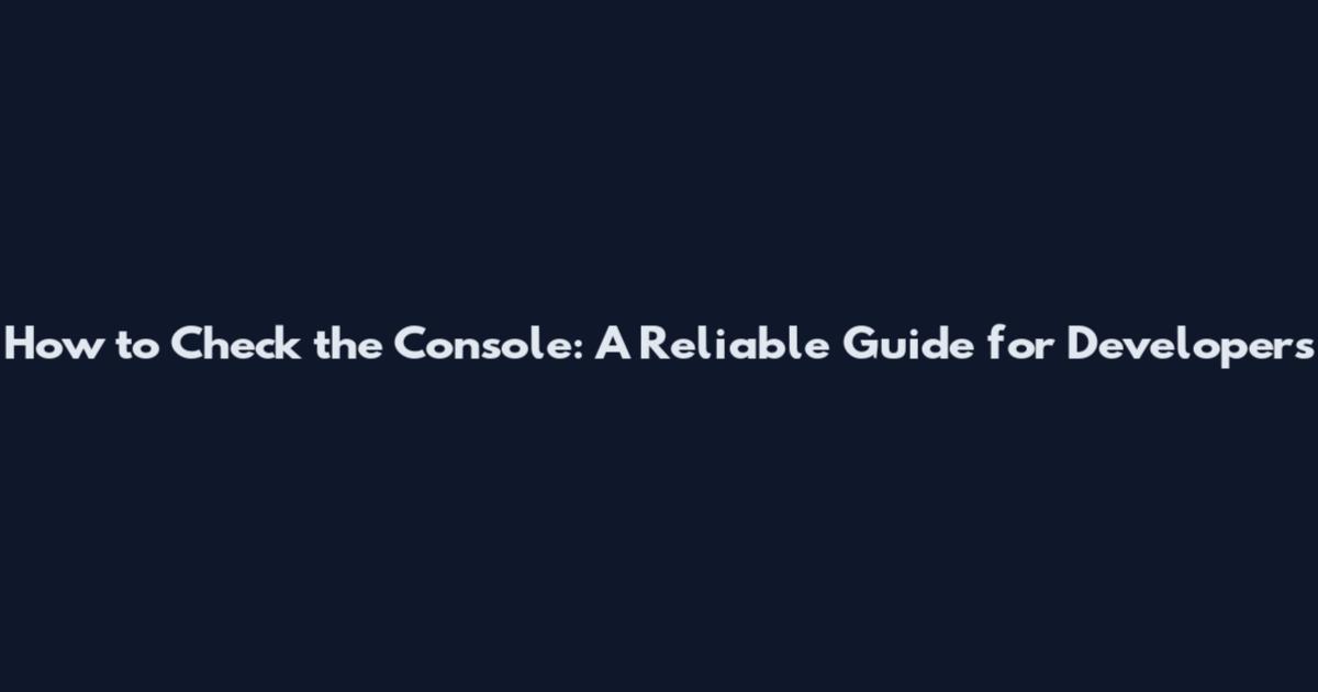 How to Check the Console: A Reliable Guide for Developers