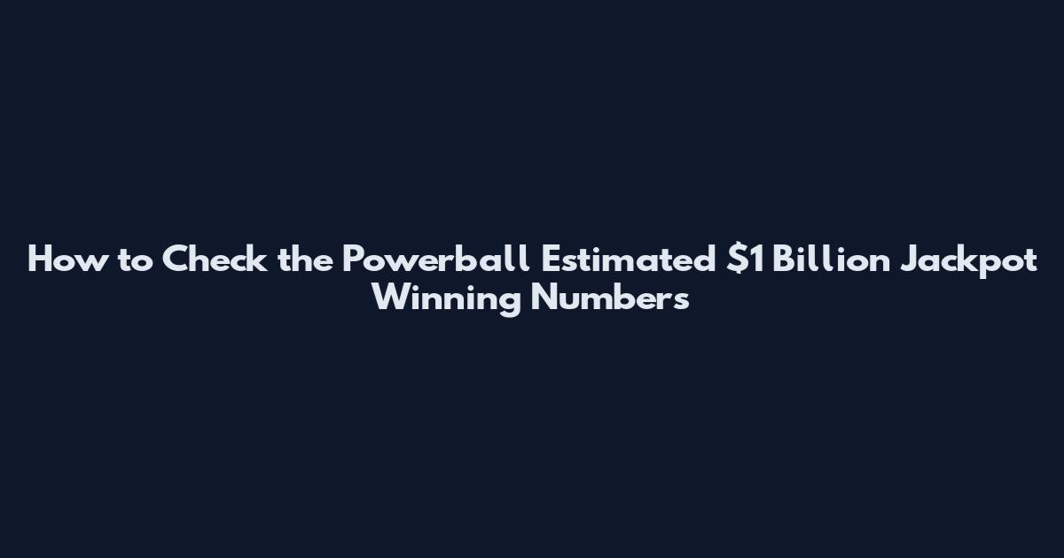 How to Check the Powerball Estimated $1 Billion Jackpot Winning Numbers