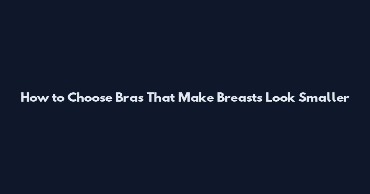 How to Choose Bras That Make Breasts Look Smaller