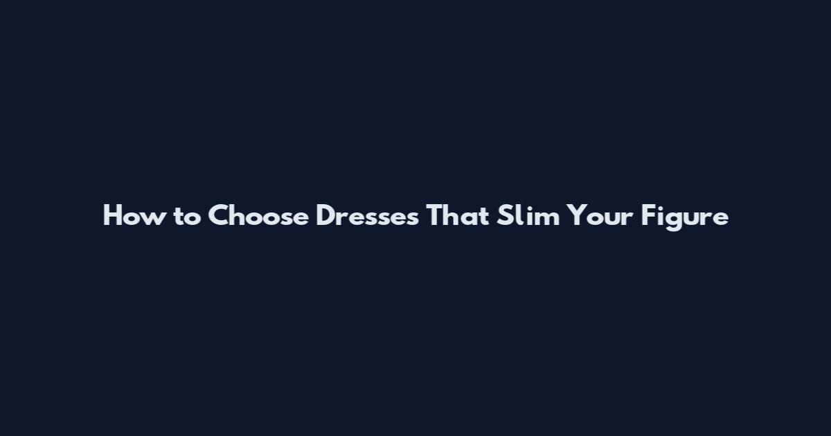 How to Choose Dresses That Slim Your Figure
