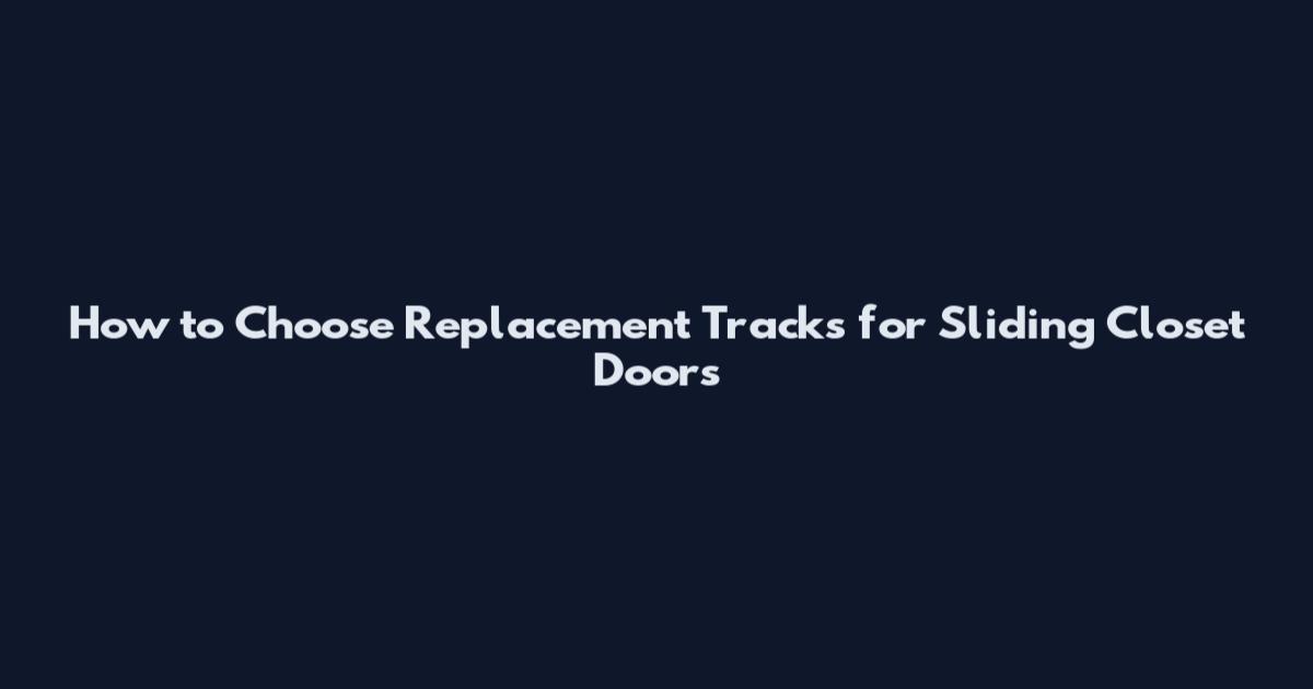 How to Choose Replacement Tracks for Sliding Closet Doors
